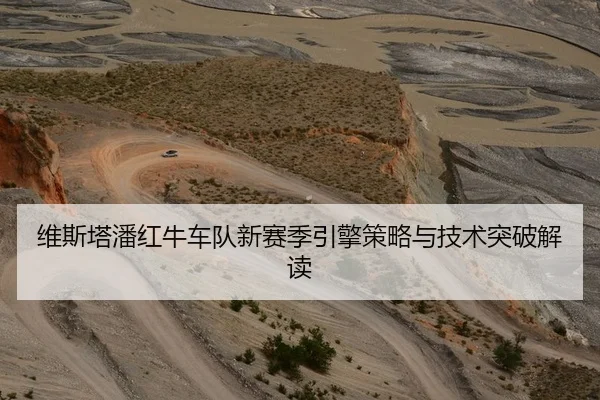维斯塔潘红牛车队新赛季引擎策略与技术突破解读